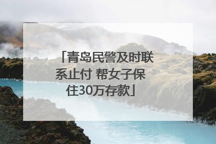 青岛民警及时联系止付 帮女子保住30万存款