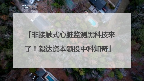 非接触式心脏监测黑科技来了！毅达资本领投中科知奇