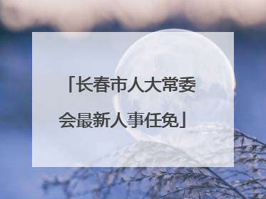长春市人大常委会最新人事任免