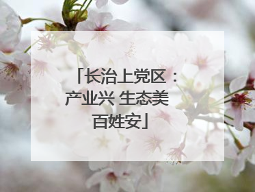 长治上党区：产业兴 生态美 百姓安
