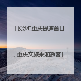 长沙⇌重庆提速首日，重庆文旅来湘邀客