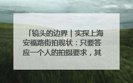 镜头的边界｜实探上海安福路街拍现状：只要答应一个人的拍摄要求，其他人就会蜂拥而上