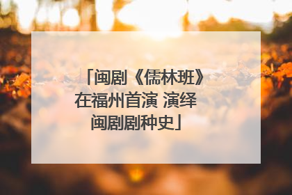 闽剧《儒林班》在福州首演 演绎闽剧剧种史