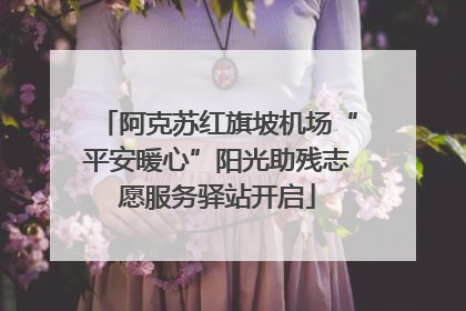 阿克苏红旗坡机场“平安暖心”阳光助残志愿服务驿站开启