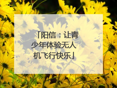 阳信：让青少年体验无人机飞行快乐
