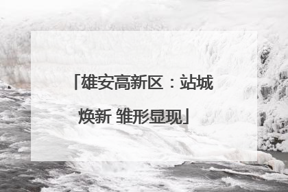 雄安高新区：站城焕新 雏形显现
