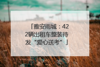 雅安雨城：422辆出租车整装待发“爱心送考”