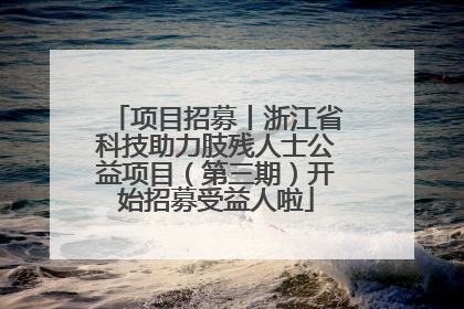 项目招募丨浙江省科技助力肢残人士公益项目（第三期）开始招募受益人啦