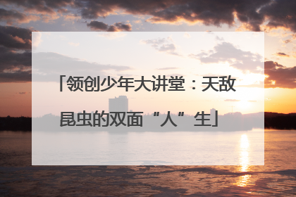 领创少年大讲堂：天敌昆虫的双面“人”生