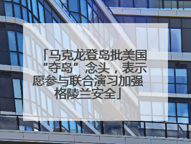 马克龙登岛批美国“夺岛”念头，表示愿参与联合演习加强格陵兰安全