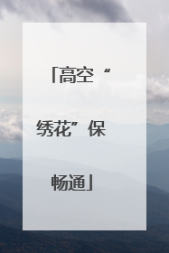高空“绣花”保畅通