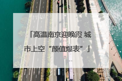 高温南京迎晚霞 城市上空“颜值爆表”
