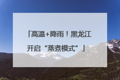 高温+降雨！黑龙江开启“蒸煮模式”
