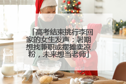 高考结束挑行李回家的女生发声：暑期想找兼职或摆摊卖凉粉，未来想当老师