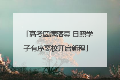 高考圆满落幕 日照学子有序离校开启新程