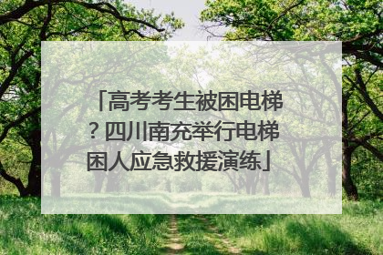 高考考生被困电梯？四川南充举行电梯困人应急救援演练