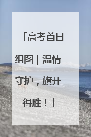高考首日组图｜温情守护，旗开得胜！