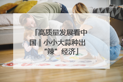 高质量发展看中国｜小小大蒜种出“辣”经济