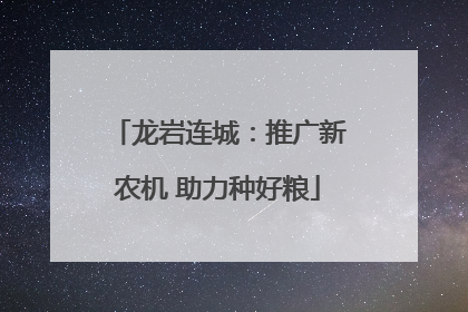 龙岩连城：推广新农机 助力种好粮
