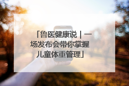 鲁医健康说｜一场发布会带你掌握儿童体重管理