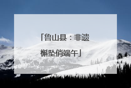 鲁山县：非遗槲坠俏端午