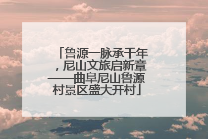 鲁源一脉承千年，尼山文旅启新章——曲阜尼山鲁源村景区盛大开村