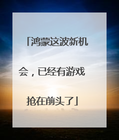 鸿蒙这波新机会，已经有游戏抢在前头了