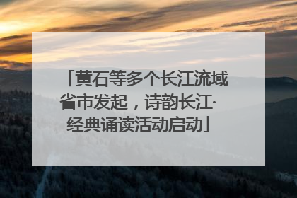 黄石等多个长江流域省市发起，诗韵长江·经典诵读活动启动