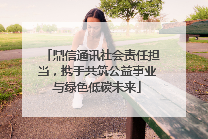 鼎信通讯社会责任担当，携手共筑公益事业与绿色低碳未来