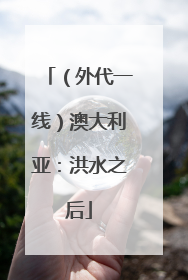 （外代一线）澳大利亚：洪水之后