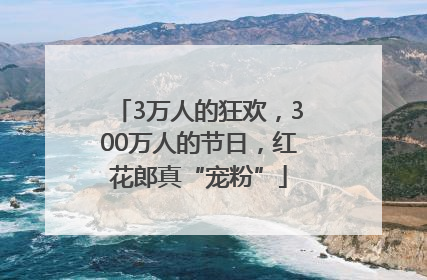 3万人的狂欢，300万人的节日，红花郎真“宠粉”