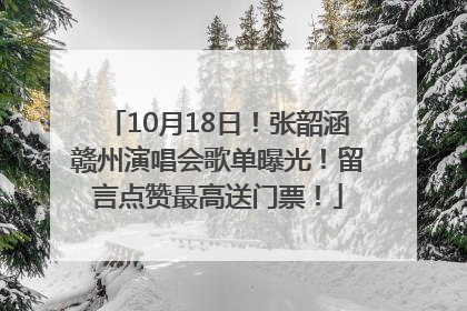 10月18日！张韶涵赣州演唱会歌单曝光！留言点赞最高送门票！