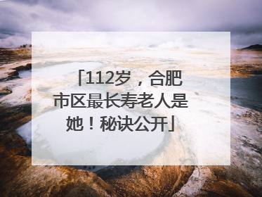112岁，合肥市区最长寿老人是她！秘诀公开