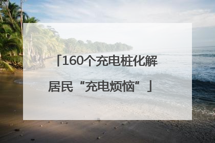 160个充电桩化解居民“充电烦恼”