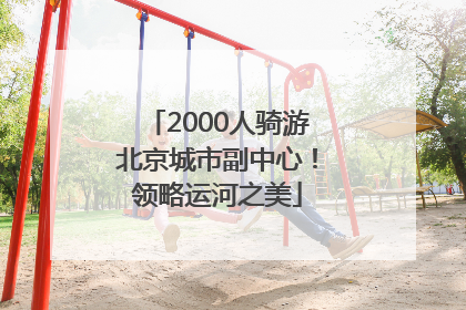 2000人骑游北京城市副中心！领略运河之美