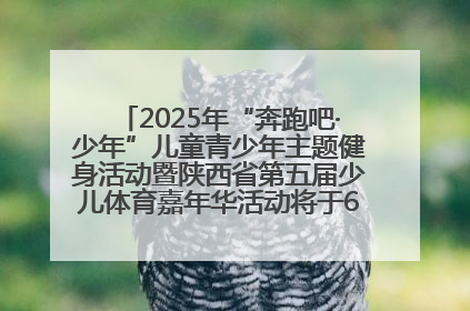 2025年“奔跑吧·少年”儿童青少年主题健身活动暨陕西省第五届少儿体育嘉年华活动将于6月14日正式举办