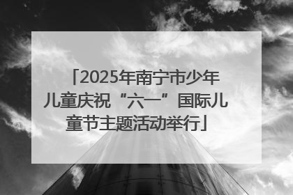 2025年南宁市少年儿童庆祝“六一”国际儿童节主题活动举行