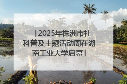 2025年株洲市社科普及主题活动周在湖南工业大学启幕
