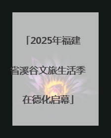 2025年福建省溪谷文旅生活季在德化启幕