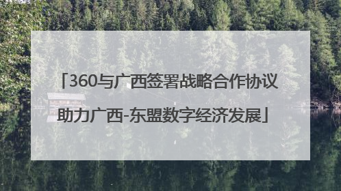 360与广西签署战略合作协议 助力广西-东盟数字经济发展