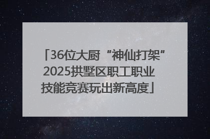 36位大厨“神仙打架” 2025拱墅区职工职业技能竞赛玩出新高度