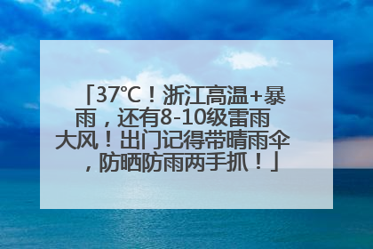 37℃！浙江高温+暴雨，还有8-10级雷雨大风！出门记得带晴雨伞，防晒防雨两手抓！
