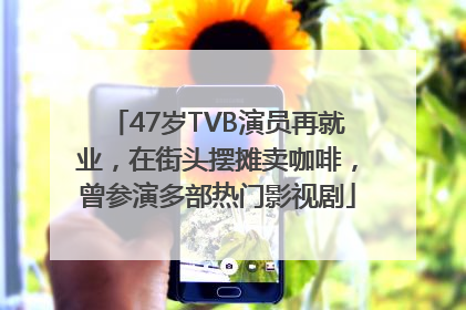 47岁TVB演员再就业，在街头摆摊卖咖啡，曾参演多部热门影视剧