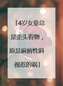 4岁女童总是歪头看物，原是麻痹性斜视惹的祸