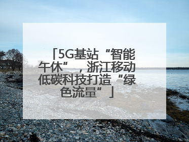 5G基站“智能午休”，浙江移动低碳科技打造“绿色流量”