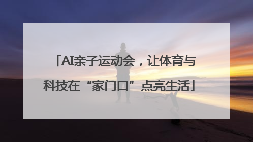 AI亲子运动会，让体育与科技在“家门口”点亮生活