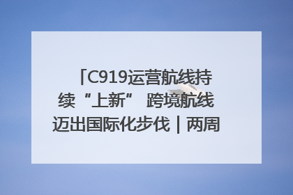 C919运营航线持续“上新” 跨境航线迈出国际化步伐｜两周年“成绩单”梳理↓