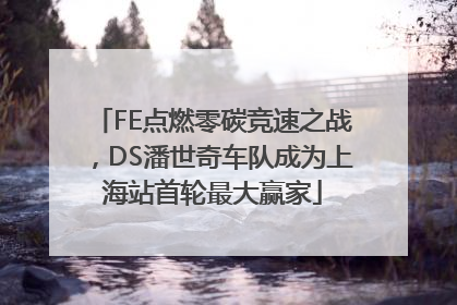 FE点燃零碳竞速之战，DS潘世奇车队成为上海站首轮最大赢家