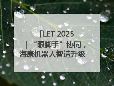 LET 2025｜“眼脚手”协同，海康机器人智造升级的秘密就在这里