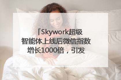 Skywork超级智能体上线后微信指数增长1000倍，引发火爆体验热潮